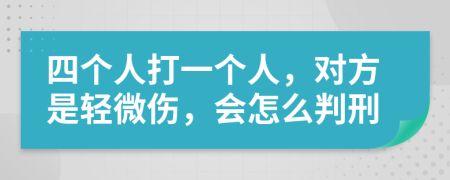 四个人打一个人，对方是轻微伤，会怎么判刑