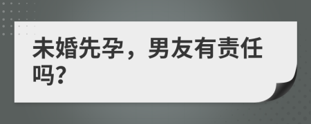 未婚先孕，男友有责任吗？