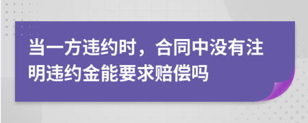 当一方违约时，合同中没有注明违约金能要求赔偿吗