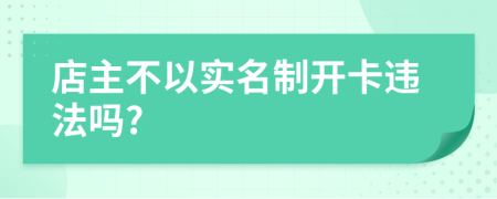 店主不以实名制开卡违法吗?