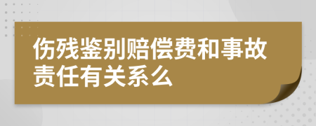 伤残鉴别赔偿费和事故责任有关系么