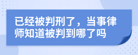 已经被判刑了，当事律师知道被判到哪了吗