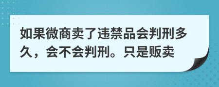 如果微商卖了违禁品会判刑多久，会不会判刑。只是贩卖