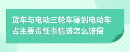 货车与电动三轮车碰到电动车占主要责任事情该怎么赔偿