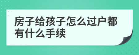 房子给孩子怎么过户都有什么手续