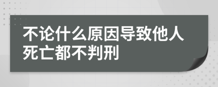 不论什么原因导致他人死亡都不判刑