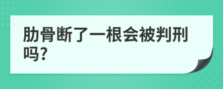 肋骨断了一根会被判刑吗?