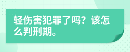 轻伤害犯罪了吗？该怎么判刑期。