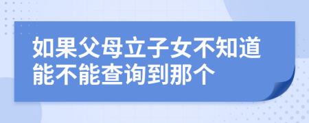 如果父母立子女不知道能不能查询到那个