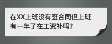 在XX上班没有签合同但上班有一年了在工资补吗？