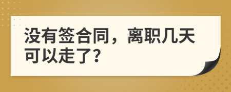 没有签合同，离职几天可以走了？