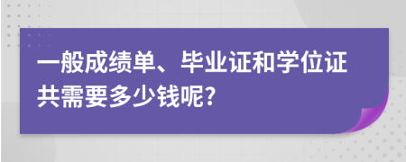 一般成绩单、毕业证和学位证共需要多少钱呢?