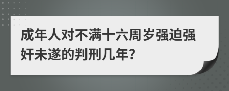 成年人对不满十六周岁强迫强奸未遂的判刑几年？