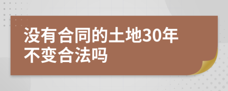 没有合同的土地30年不变合法吗