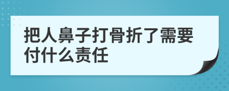 把人鼻子打骨折了需要付什么责任