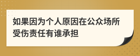 如果因为个人原因在公众场所受伤责任有谁承担