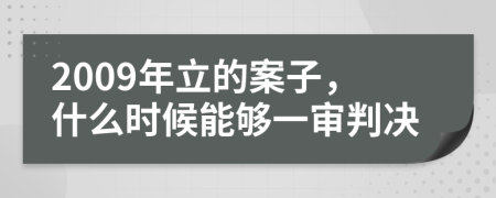 2009年立的案子，什么时候能够一审判决