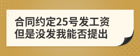 合同约定25号发工资但是没发我能否提出