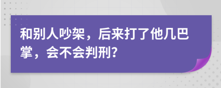 和别人吵架，后来打了他几巴掌，会不会判刑？