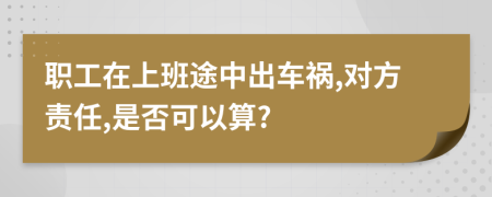 职工在上班途中出车祸,对方责任,是否可以算?