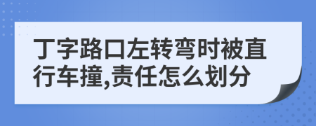 丁字路口左转弯时被直行车撞,责任怎么划分