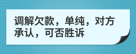 调解欠款，单纯，对方承认，可否胜诉