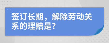 签订长期，解除劳动关系的理赔是？