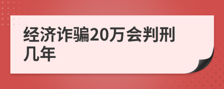 经济诈骗20万会判刑几年