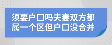 须要户囗吗夫妻双方都属一个区但户囗没合并