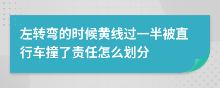 左转弯的时候黄线过一半被直行车撞了责任怎么划分