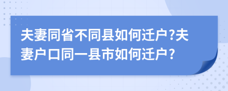 夫妻同省不同县如何迁户?夫妻户口同一县市如何迁户?