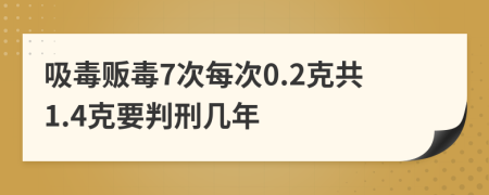 吸毒贩毒7次每次0.2克共1.4克要判刑几年