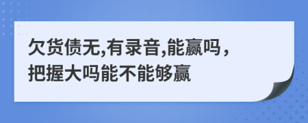 欠货债无,有录音,能赢吗，把握大吗能不能够赢