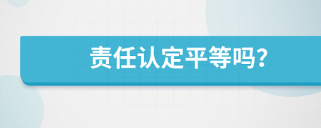 责任认定平等吗？