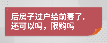 后房子过户给前妻了.还可以吗，限购吗