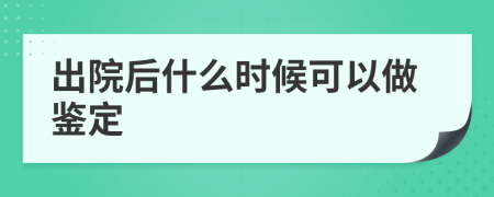 出院后什么时候可以做鉴定