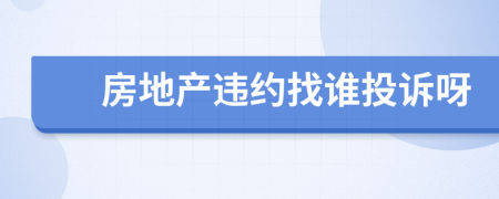 房地产违约找谁投诉呀