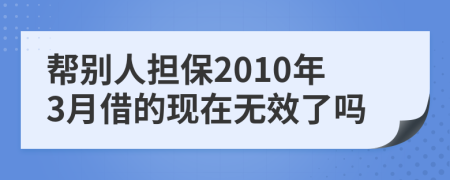 帮别人担保2010年3月借的现在无效了吗