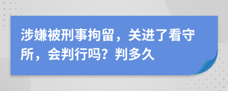 涉嫌被刑事拘留，关进了看守所，会判行吗？判多久