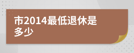 市2014最低退休是多少