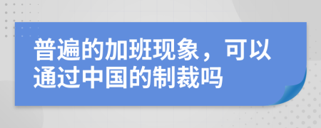 普遍的加班现象，可以通过中国的制裁吗