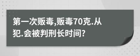 第一次贩毒,贩毒70克.从犯.会被判刑长时间?
