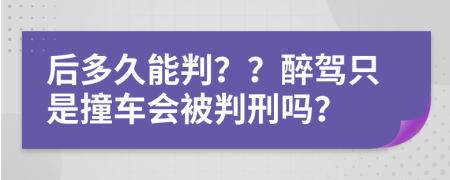 后多久能判？？醉驾只是撞车会被判刑吗？