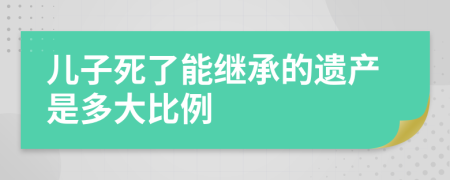 儿子死了能继承的遗产是多大比例