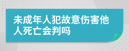 未成年人犯故意伤害他人死亡会判吗