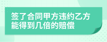 签了合同甲方违约乙方能得到几倍的赔偿