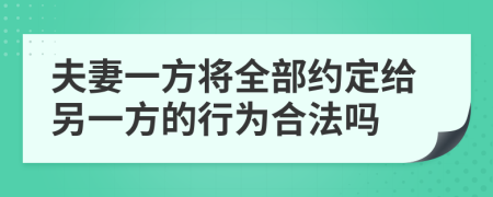 夫妻一方将全部约定给另一方的行为合法吗