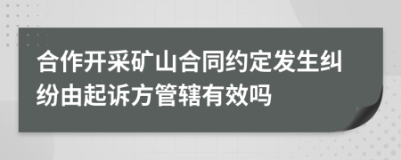 合作开采矿山合同约定发生纠纷由起诉方管辖有效吗