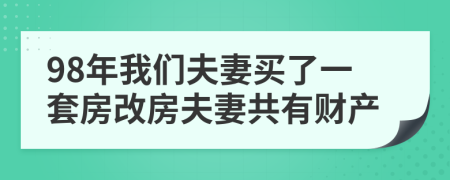 98年我们夫妻买了一套房改房夫妻共有财产