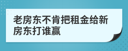 老房东不肯把租金给新房东打谁赢